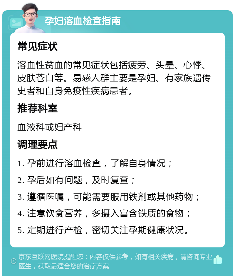 孕妇溶血检查指南 常见症状 溶血性贫血的常见症状包括疲劳、头晕、心悸、皮肤苍白等。易感人群主要是孕妇、有家族遗传史者和自身免疫性疾病患者。 推荐科室 血液科或妇产科 调理要点 1. 孕前进行溶血检查，了解自身情况； 2. 孕后如有问题，及时复查； 3. 遵循医嘱，可能需要服用铁剂或其他药物； 4. 注意饮食营养，多摄入富含铁质的食物； 5. 定期进行产检，密切关注孕期健康状况。