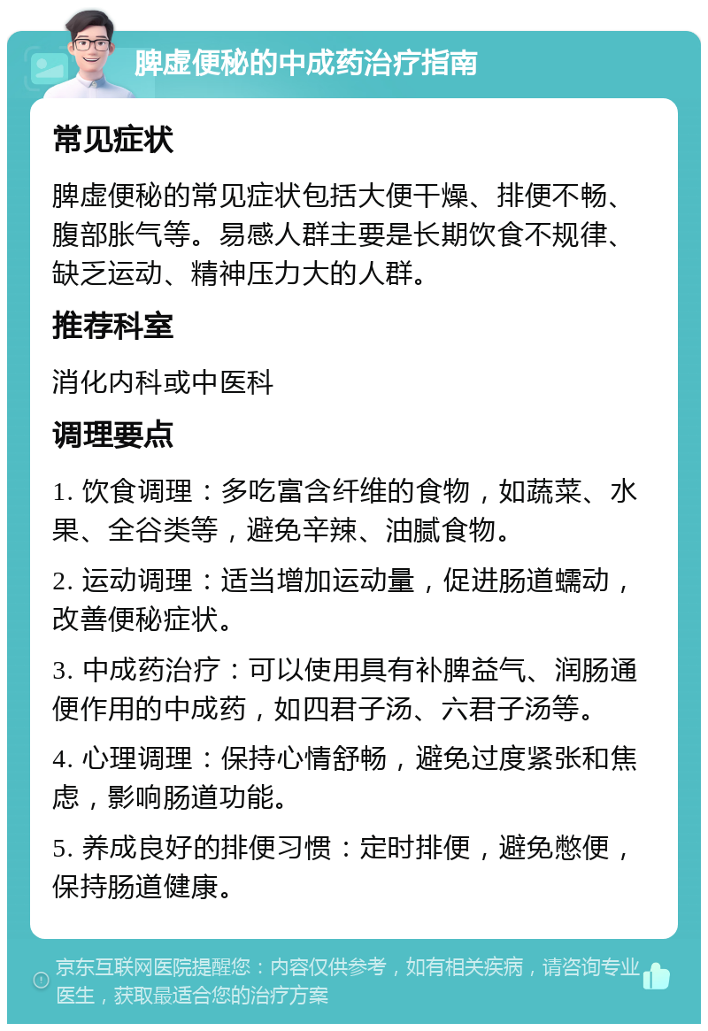 脾虚便秘的中成药治疗指南 常见症状 脾虚便秘的常见症状包括大便干燥、排便不畅、腹部胀气等。易感人群主要是长期饮食不规律、缺乏运动、精神压力大的人群。 推荐科室 消化内科或中医科 调理要点 1. 饮食调理：多吃富含纤维的食物，如蔬菜、水果、全谷类等，避免辛辣、油腻食物。 2. 运动调理：适当增加运动量，促进肠道蠕动，改善便秘症状。 3. 中成药治疗：可以使用具有补脾益气、润肠通便作用的中成药，如四君子汤、六君子汤等。 4. 心理调理：保持心情舒畅，避免过度紧张和焦虑，影响肠道功能。 5. 养成良好的排便习惯：定时排便，避免憋便，保持肠道健康。