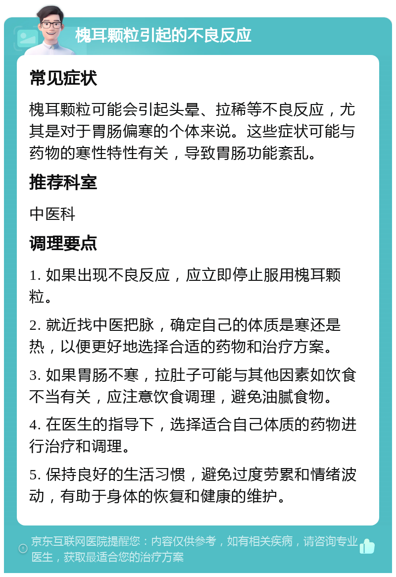 槐耳颗粒引起的不良反应 常见症状 槐耳颗粒可能会引起头晕、拉稀等不良反应，尤其是对于胃肠偏寒的个体来说。这些症状可能与药物的寒性特性有关，导致胃肠功能紊乱。 推荐科室 中医科 调理要点 1. 如果出现不良反应，应立即停止服用槐耳颗粒。 2. 就近找中医把脉，确定自己的体质是寒还是热，以便更好地选择合适的药物和治疗方案。 3. 如果胃肠不寒，拉肚子可能与其他因素如饮食不当有关，应注意饮食调理，避免油腻食物。 4. 在医生的指导下，选择适合自己体质的药物进行治疗和调理。 5. 保持良好的生活习惯，避免过度劳累和情绪波动，有助于身体的恢复和健康的维护。