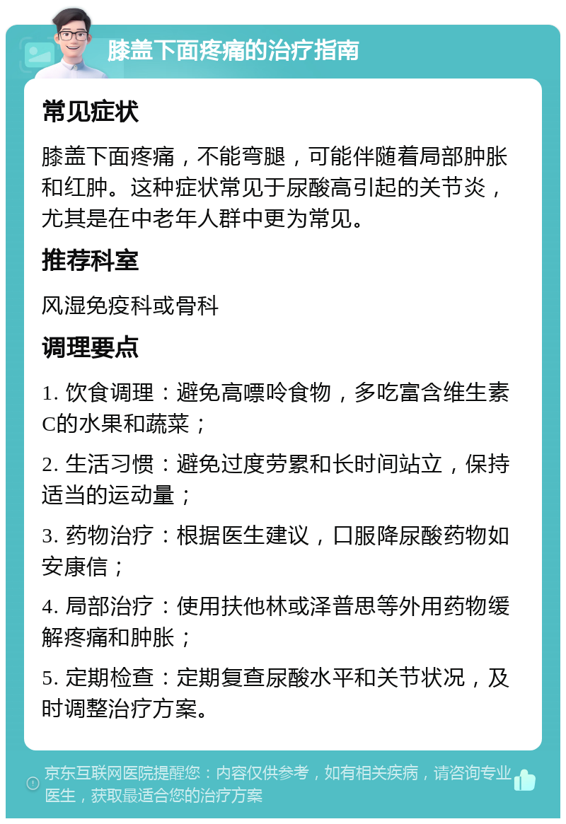 膝盖下面疼痛的治疗指南 常见症状 膝盖下面疼痛，不能弯腿，可能伴随着局部肿胀和红肿。这种症状常见于尿酸高引起的关节炎，尤其是在中老年人群中更为常见。 推荐科室 风湿免疫科或骨科 调理要点 1. 饮食调理：避免高嘌呤食物，多吃富含维生素C的水果和蔬菜； 2. 生活习惯：避免过度劳累和长时间站立，保持适当的运动量； 3. 药物治疗：根据医生建议，口服降尿酸药物如安康信； 4. 局部治疗：使用扶他林或泽普思等外用药物缓解疼痛和肿胀； 5. 定期检查：定期复查尿酸水平和关节状况，及时调整治疗方案。