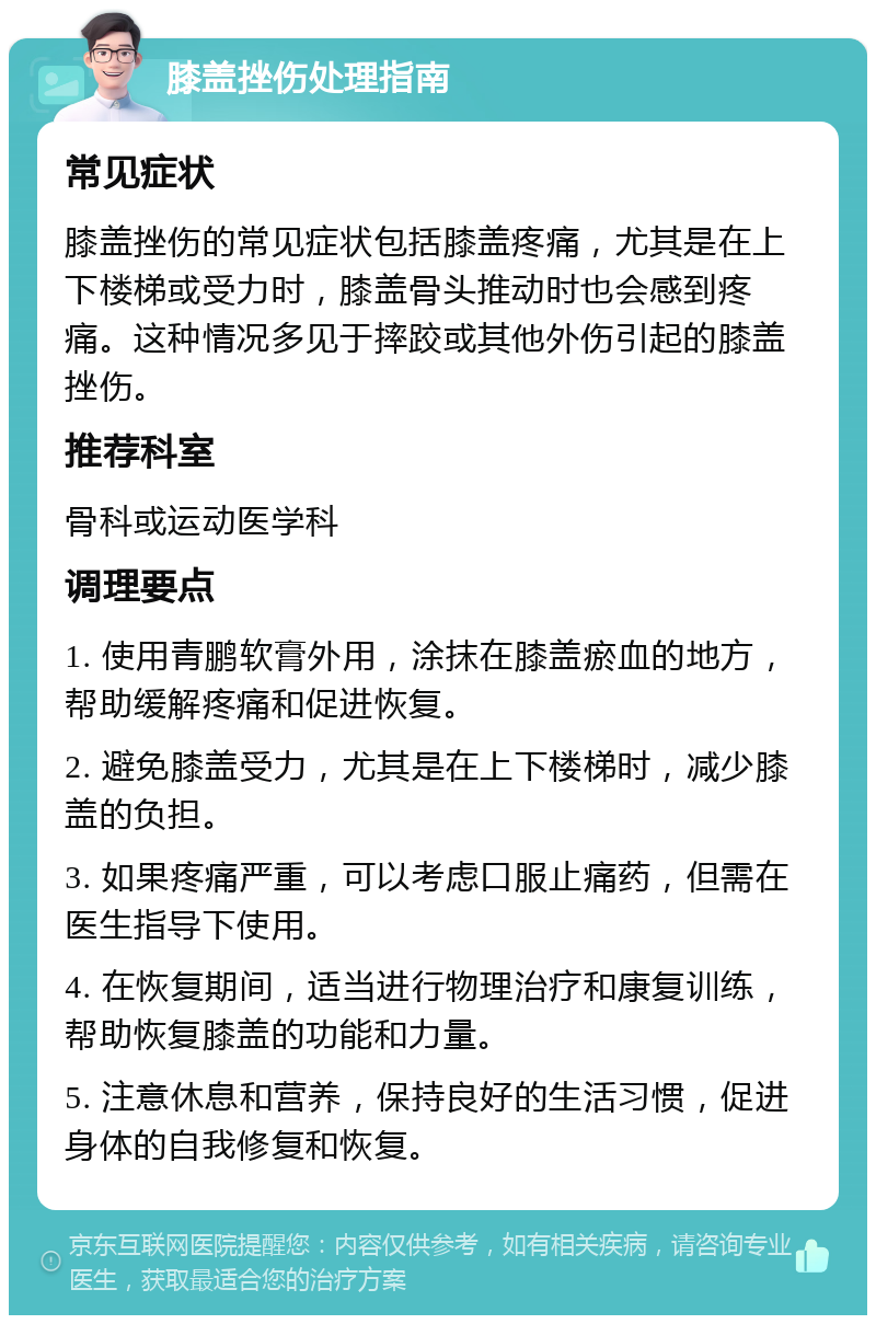 膝盖挫伤处理指南 常见症状 膝盖挫伤的常见症状包括膝盖疼痛，尤其是在上下楼梯或受力时，膝盖骨头推动时也会感到疼痛。这种情况多见于摔跤或其他外伤引起的膝盖挫伤。 推荐科室 骨科或运动医学科 调理要点 1. 使用青鹏软膏外用，涂抹在膝盖瘀血的地方，帮助缓解疼痛和促进恢复。 2. 避免膝盖受力，尤其是在上下楼梯时，减少膝盖的负担。 3. 如果疼痛严重，可以考虑口服止痛药，但需在医生指导下使用。 4. 在恢复期间，适当进行物理治疗和康复训练，帮助恢复膝盖的功能和力量。 5. 注意休息和营养，保持良好的生活习惯，促进身体的自我修复和恢复。