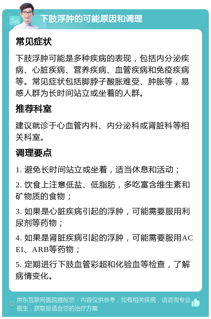 下肢浮肿的可能原因和调理 常见症状 下肢浮肿可能是多种疾病的表现，包括内分泌疾病、心脏疾病、营养疾病、血管疾病和免疫疾病等。常见症状包括脚脖子酸胀难受、肿胀等，易感人群为长时间站立或坐着的人群。 推荐科室 建议就诊于心血管内科、内分泌科或肾脏科等相关科室。 调理要点 1. 避免长时间站立或坐着，适当休息和活动； 2. 饮食上注意低盐、低脂肪，多吃富含维生素和矿物质的食物； 3. 如果是心脏疾病引起的浮肿，可能需要服用利尿剂等药物； 4. 如果是肾脏疾病引起的浮肿，可能需要服用ACEI、ARB等药物； 5. 定期进行下肢血管彩超和化验血等检查，了解病情变化。