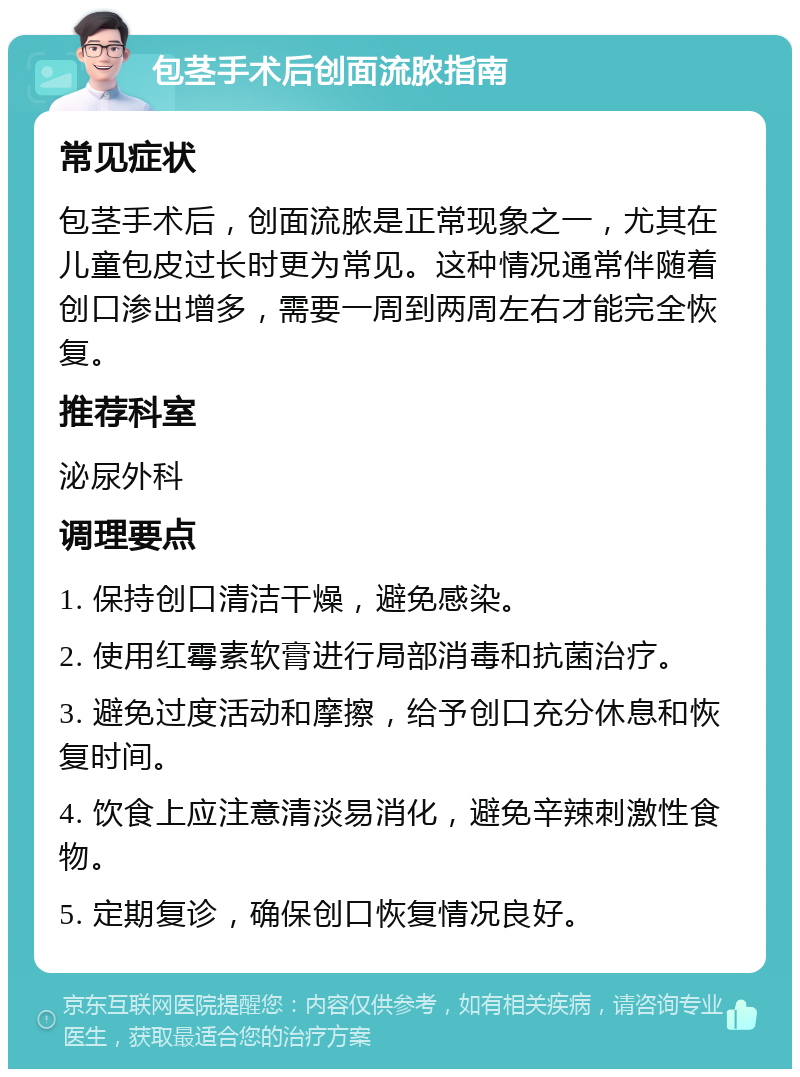 包茎手术后创面流脓指南 常见症状 包茎手术后，创面流脓是正常现象之一，尤其在儿童包皮过长时更为常见。这种情况通常伴随着创口渗出增多，需要一周到两周左右才能完全恢复。 推荐科室 泌尿外科 调理要点 1. 保持创口清洁干燥，避免感染。 2. 使用红霉素软膏进行局部消毒和抗菌治疗。 3. 避免过度活动和摩擦，给予创口充分休息和恢复时间。 4. 饮食上应注意清淡易消化，避免辛辣刺激性食物。 5. 定期复诊，确保创口恢复情况良好。