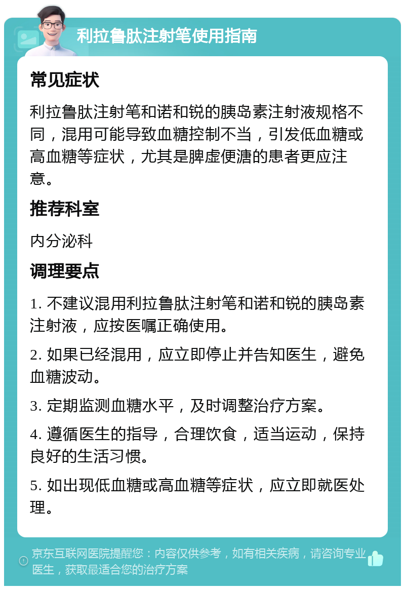 利拉鲁肽注射笔使用指南 常见症状 利拉鲁肽注射笔和诺和锐的胰岛素注射液规格不同，混用可能导致血糖控制不当，引发低血糖或高血糖等症状，尤其是脾虚便溏的患者更应注意。 推荐科室 内分泌科 调理要点 1. 不建议混用利拉鲁肽注射笔和诺和锐的胰岛素注射液，应按医嘱正确使用。 2. 如果已经混用，应立即停止并告知医生，避免血糖波动。 3. 定期监测血糖水平，及时调整治疗方案。 4. 遵循医生的指导，合理饮食，适当运动，保持良好的生活习惯。 5. 如出现低血糖或高血糖等症状，应立即就医处理。