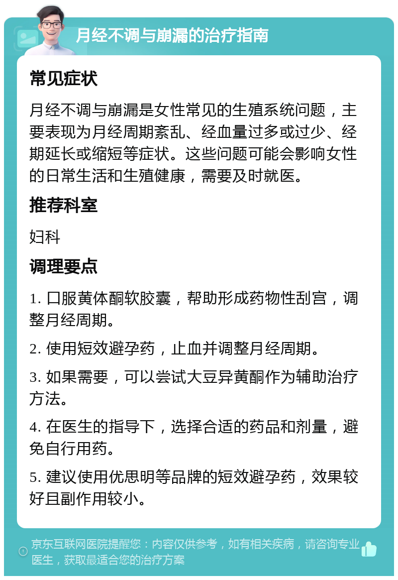 月经不调与崩漏的治疗指南 常见症状 月经不调与崩漏是女性常见的生殖系统问题，主要表现为月经周期紊乱、经血量过多或过少、经期延长或缩短等症状。这些问题可能会影响女性的日常生活和生殖健康，需要及时就医。 推荐科室 妇科 调理要点 1. 口服黄体酮软胶囊，帮助形成药物性刮宫，调整月经周期。 2. 使用短效避孕药，止血并调整月经周期。 3. 如果需要，可以尝试大豆异黄酮作为辅助治疗方法。 4. 在医生的指导下，选择合适的药品和剂量，避免自行用药。 5. 建议使用优思明等品牌的短效避孕药，效果较好且副作用较小。