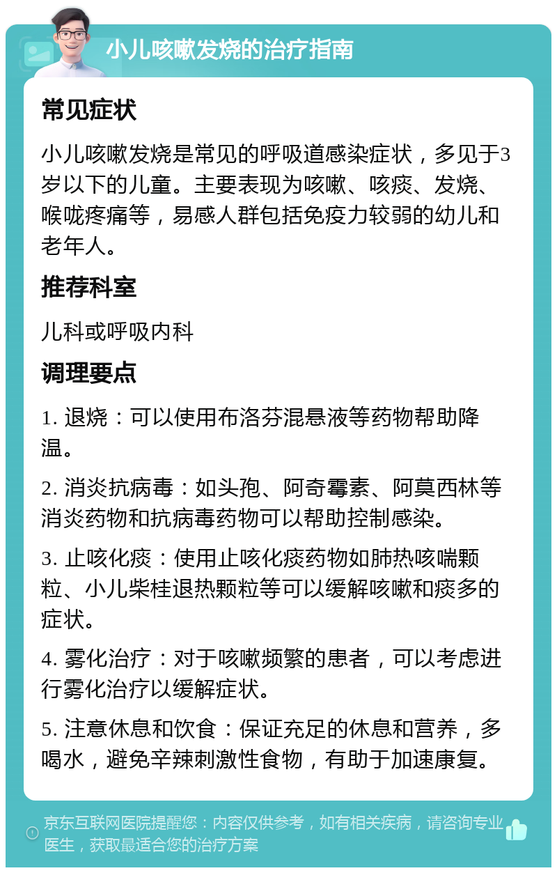 小儿咳嗽发烧的治疗指南 常见症状 小儿咳嗽发烧是常见的呼吸道感染症状，多见于3岁以下的儿童。主要表现为咳嗽、咳痰、发烧、喉咙疼痛等，易感人群包括免疫力较弱的幼儿和老年人。 推荐科室 儿科或呼吸内科 调理要点 1. 退烧：可以使用布洛芬混悬液等药物帮助降温。 2. 消炎抗病毒：如头孢、阿奇霉素、阿莫西林等消炎药物和抗病毒药物可以帮助控制感染。 3. 止咳化痰：使用止咳化痰药物如肺热咳喘颗粒、小儿柴桂退热颗粒等可以缓解咳嗽和痰多的症状。 4. 雾化治疗：对于咳嗽频繁的患者，可以考虑进行雾化治疗以缓解症状。 5. 注意休息和饮食：保证充足的休息和营养，多喝水，避免辛辣刺激性食物，有助于加速康复。