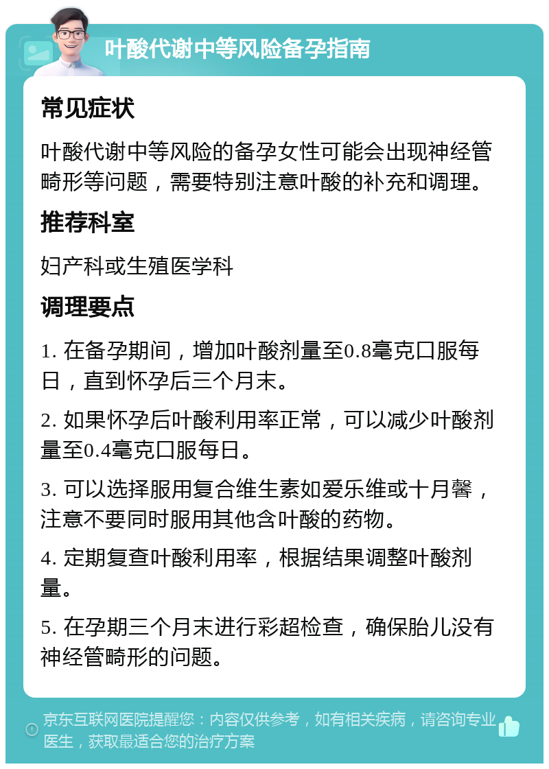 叶酸代谢中等风险备孕指南 常见症状 叶酸代谢中等风险的备孕女性可能会出现神经管畸形等问题，需要特别注意叶酸的补充和调理。 推荐科室 妇产科或生殖医学科 调理要点 1. 在备孕期间，增加叶酸剂量至0.8毫克口服每日，直到怀孕后三个月末。 2. 如果怀孕后叶酸利用率正常，可以减少叶酸剂量至0.4毫克口服每日。 3. 可以选择服用复合维生素如爱乐维或十月馨，注意不要同时服用其他含叶酸的药物。 4. 定期复查叶酸利用率，根据结果调整叶酸剂量。 5. 在孕期三个月末进行彩超检查，确保胎儿没有神经管畸形的问题。