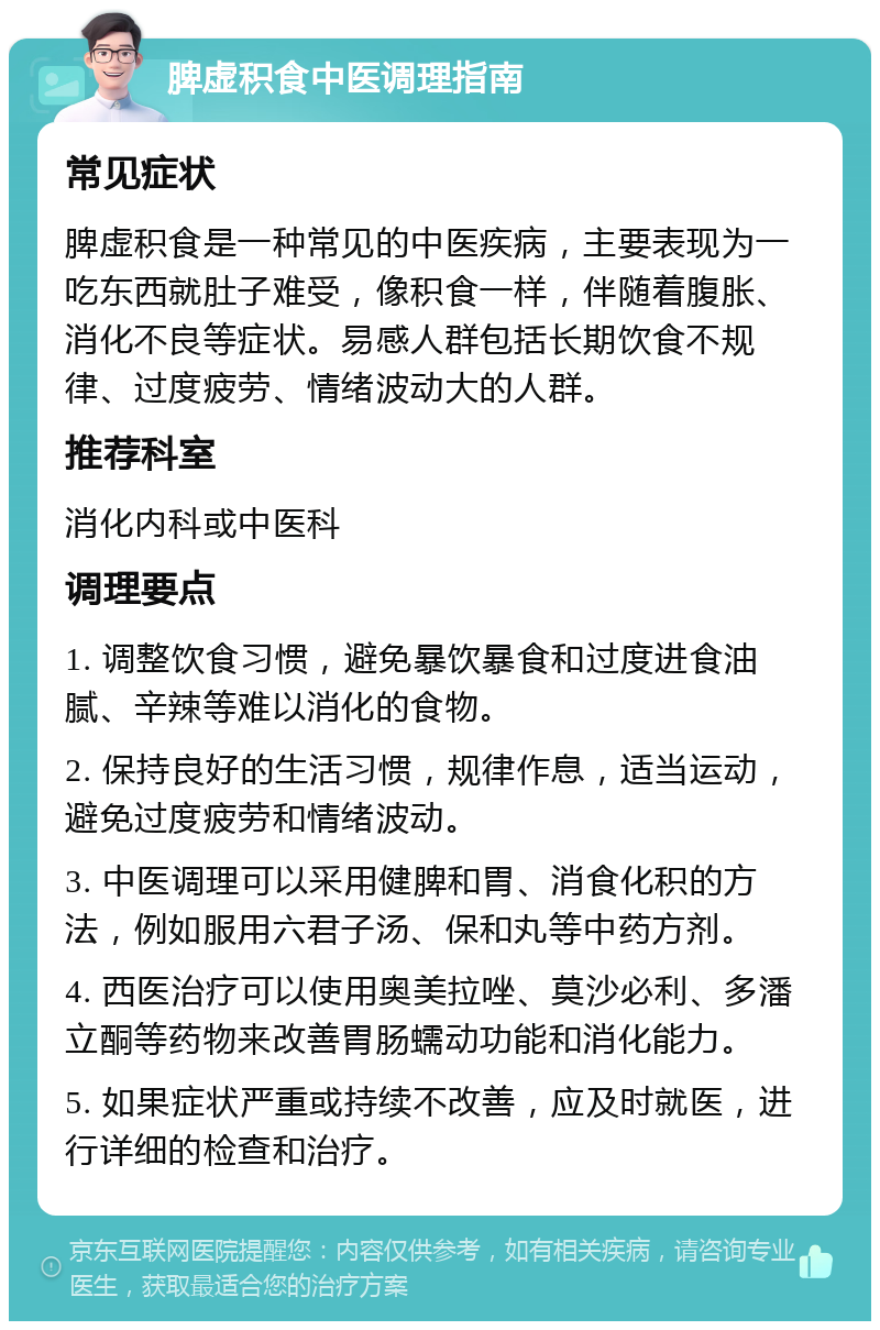 脾虚积食中医调理指南 常见症状 脾虚积食是一种常见的中医疾病，主要表现为一吃东西就肚子难受，像积食一样，伴随着腹胀、消化不良等症状。易感人群包括长期饮食不规律、过度疲劳、情绪波动大的人群。 推荐科室 消化内科或中医科 调理要点 1. 调整饮食习惯，避免暴饮暴食和过度进食油腻、辛辣等难以消化的食物。 2. 保持良好的生活习惯，规律作息，适当运动，避免过度疲劳和情绪波动。 3. 中医调理可以采用健脾和胃、消食化积的方法，例如服用六君子汤、保和丸等中药方剂。 4. 西医治疗可以使用奥美拉唑、莫沙必利、多潘立酮等药物来改善胃肠蠕动功能和消化能力。 5. 如果症状严重或持续不改善，应及时就医，进行详细的检查和治疗。