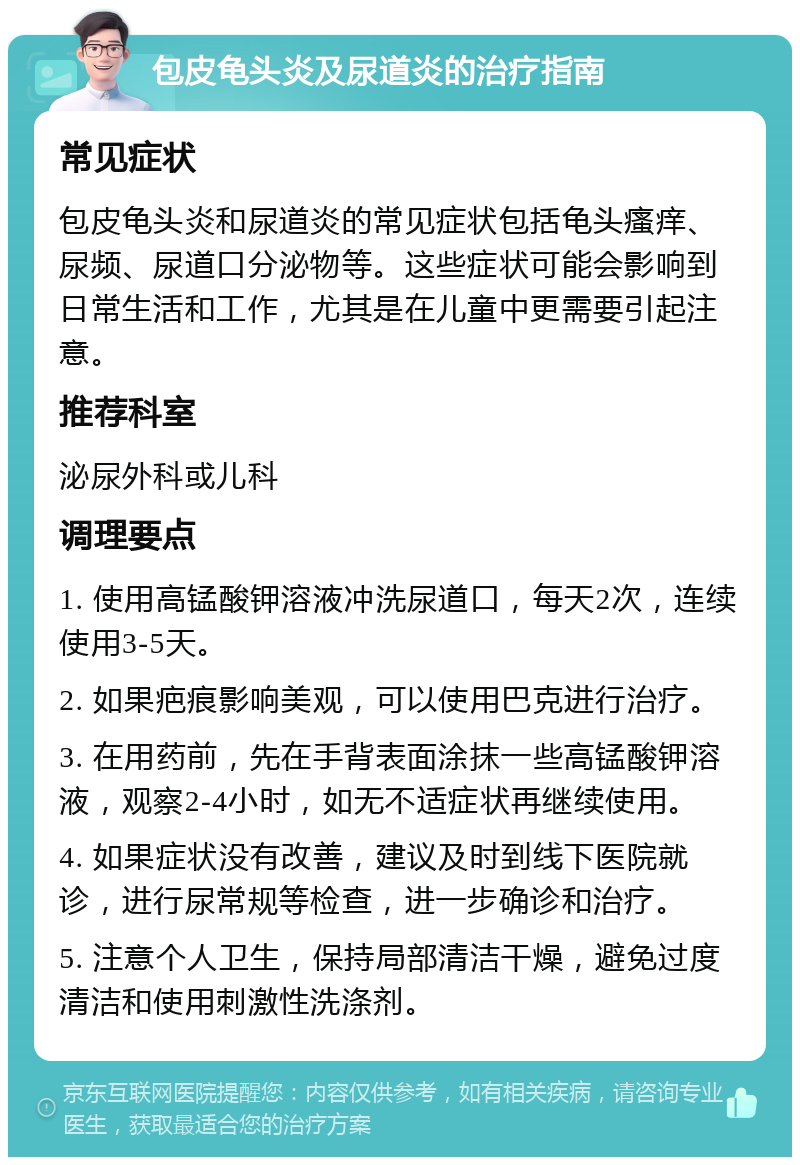 包皮龟头炎及尿道炎的治疗指南 常见症状 包皮龟头炎和尿道炎的常见症状包括龟头瘙痒、尿频、尿道口分泌物等。这些症状可能会影响到日常生活和工作，尤其是在儿童中更需要引起注意。 推荐科室 泌尿外科或儿科 调理要点 1. 使用高锰酸钾溶液冲洗尿道口，每天2次，连续使用3-5天。 2. 如果疤痕影响美观，可以使用巴克进行治疗。 3. 在用药前，先在手背表面涂抹一些高锰酸钾溶液，观察2-4小时，如无不适症状再继续使用。 4. 如果症状没有改善，建议及时到线下医院就诊，进行尿常规等检查，进一步确诊和治疗。 5. 注意个人卫生，保持局部清洁干燥，避免过度清洁和使用刺激性洗涤剂。