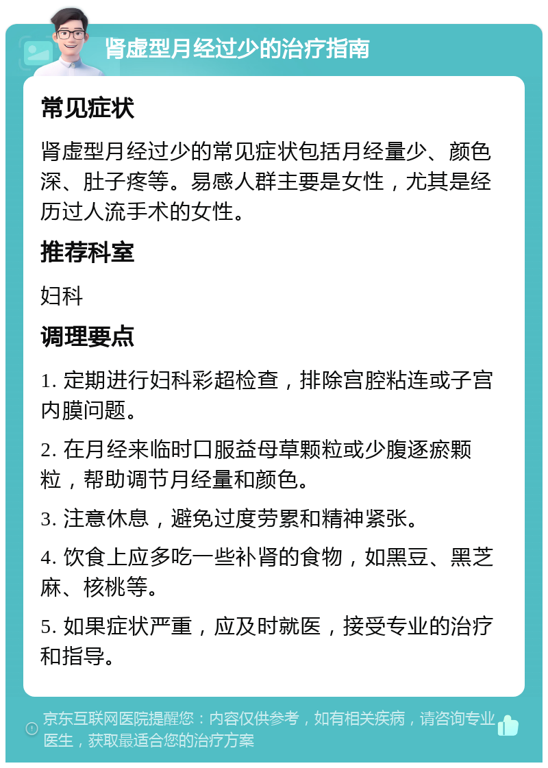 肾虚型月经过少的治疗指南 常见症状 肾虚型月经过少的常见症状包括月经量少、颜色深、肚子疼等。易感人群主要是女性，尤其是经历过人流手术的女性。 推荐科室 妇科 调理要点 1. 定期进行妇科彩超检查，排除宫腔粘连或子宫内膜问题。 2. 在月经来临时口服益母草颗粒或少腹逐瘀颗粒，帮助调节月经量和颜色。 3. 注意休息，避免过度劳累和精神紧张。 4. 饮食上应多吃一些补肾的食物，如黑豆、黑芝麻、核桃等。 5. 如果症状严重，应及时就医，接受专业的治疗和指导。