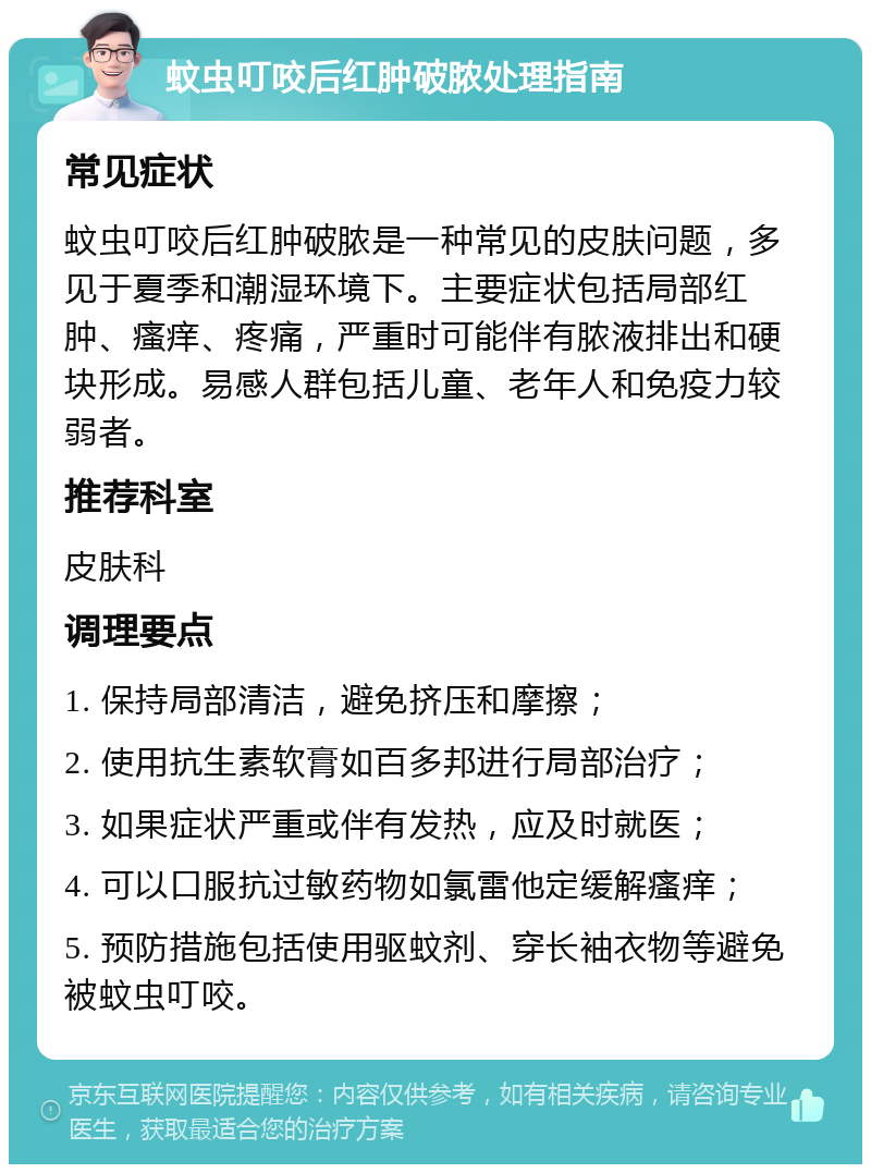 蚊虫叮咬后红肿破脓处理指南 常见症状 蚊虫叮咬后红肿破脓是一种常见的皮肤问题，多见于夏季和潮湿环境下。主要症状包括局部红肿、瘙痒、疼痛，严重时可能伴有脓液排出和硬块形成。易感人群包括儿童、老年人和免疫力较弱者。 推荐科室 皮肤科 调理要点 1. 保持局部清洁，避免挤压和摩擦； 2. 使用抗生素软膏如百多邦进行局部治疗； 3. 如果症状严重或伴有发热，应及时就医； 4. 可以口服抗过敏药物如氯雷他定缓解瘙痒； 5. 预防措施包括使用驱蚊剂、穿长袖衣物等避免被蚊虫叮咬。