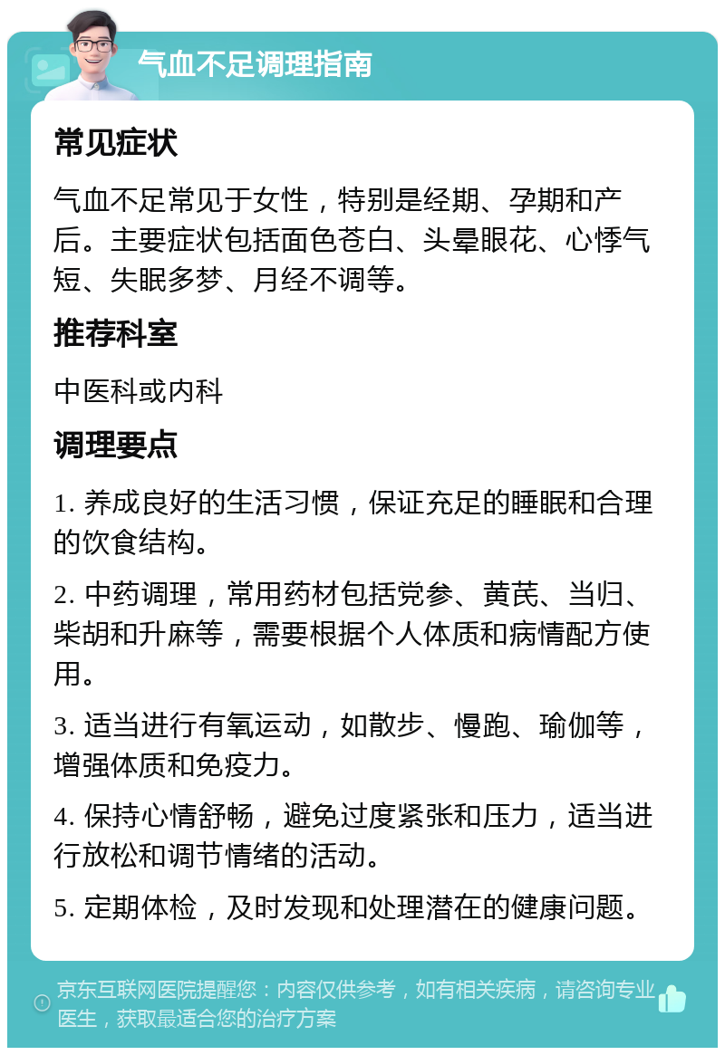 气血不足调理指南 常见症状 气血不足常见于女性，特别是经期、孕期和产后。主要症状包括面色苍白、头晕眼花、心悸气短、失眠多梦、月经不调等。 推荐科室 中医科或内科 调理要点 1. 养成良好的生活习惯，保证充足的睡眠和合理的饮食结构。 2. 中药调理，常用药材包括党参、黄芪、当归、柴胡和升麻等，需要根据个人体质和病情配方使用。 3. 适当进行有氧运动，如散步、慢跑、瑜伽等，增强体质和免疫力。 4. 保持心情舒畅，避免过度紧张和压力，适当进行放松和调节情绪的活动。 5. 定期体检，及时发现和处理潜在的健康问题。