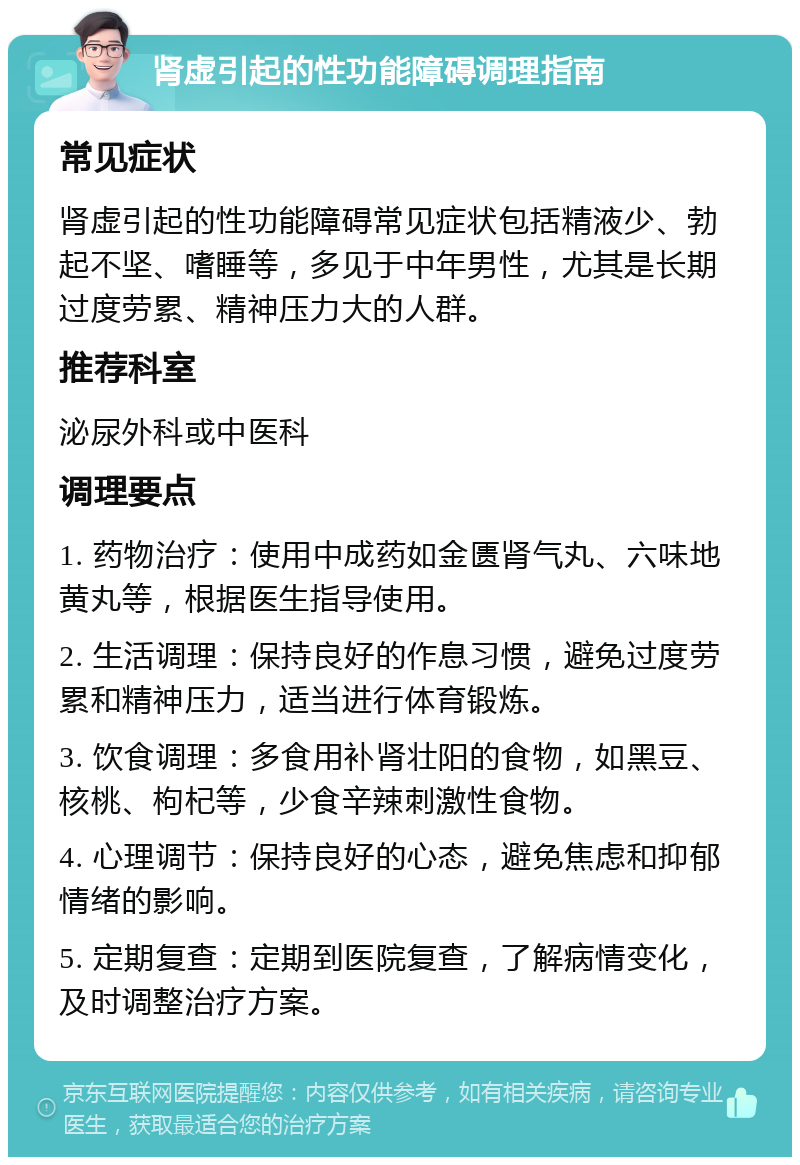 肾虚引起的性功能障碍调理指南 常见症状 肾虚引起的性功能障碍常见症状包括精液少、勃起不坚、嗜睡等，多见于中年男性，尤其是长期过度劳累、精神压力大的人群。 推荐科室 泌尿外科或中医科 调理要点 1. 药物治疗：使用中成药如金匮肾气丸、六味地黄丸等，根据医生指导使用。 2. 生活调理：保持良好的作息习惯，避免过度劳累和精神压力，适当进行体育锻炼。 3. 饮食调理：多食用补肾壮阳的食物，如黑豆、核桃、枸杞等，少食辛辣刺激性食物。 4. 心理调节：保持良好的心态，避免焦虑和抑郁情绪的影响。 5. 定期复查：定期到医院复查，了解病情变化，及时调整治疗方案。