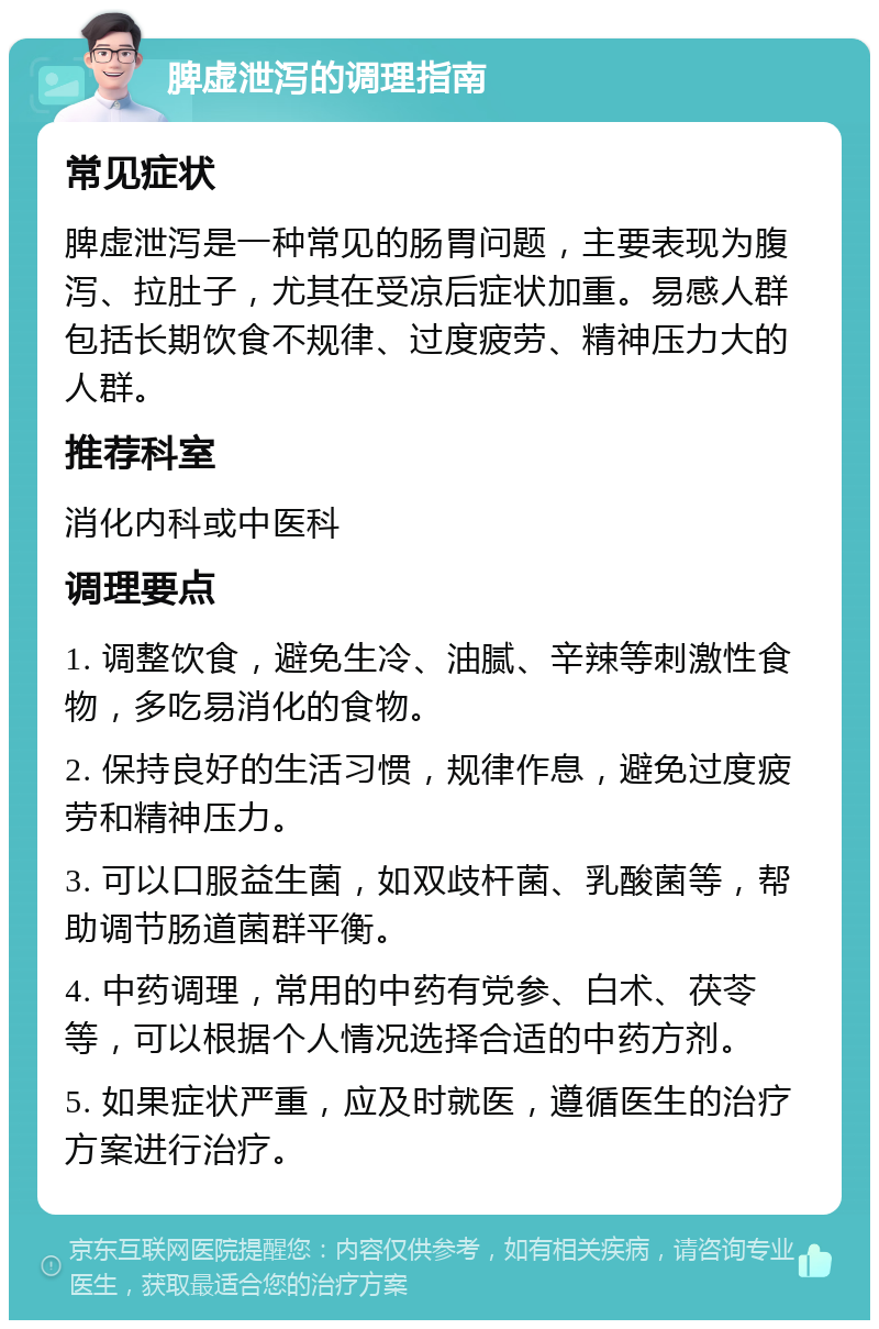 脾虚泄泻的调理指南 常见症状 脾虚泄泻是一种常见的肠胃问题，主要表现为腹泻、拉肚子，尤其在受凉后症状加重。易感人群包括长期饮食不规律、过度疲劳、精神压力大的人群。 推荐科室 消化内科或中医科 调理要点 1. 调整饮食，避免生冷、油腻、辛辣等刺激性食物，多吃易消化的食物。 2. 保持良好的生活习惯，规律作息，避免过度疲劳和精神压力。 3. 可以口服益生菌，如双歧杆菌、乳酸菌等，帮助调节肠道菌群平衡。 4. 中药调理，常用的中药有党参、白术、茯苓等，可以根据个人情况选择合适的中药方剂。 5. 如果症状严重，应及时就医，遵循医生的治疗方案进行治疗。