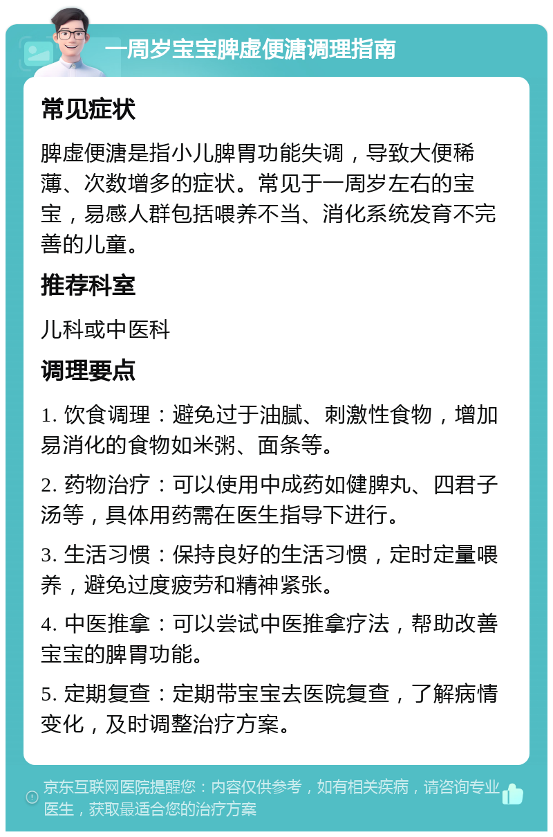 一周岁宝宝脾虚便溏调理指南 常见症状 脾虚便溏是指小儿脾胃功能失调，导致大便稀薄、次数增多的症状。常见于一周岁左右的宝宝，易感人群包括喂养不当、消化系统发育不完善的儿童。 推荐科室 儿科或中医科 调理要点 1. 饮食调理：避免过于油腻、刺激性食物，增加易消化的食物如米粥、面条等。 2. 药物治疗：可以使用中成药如健脾丸、四君子汤等，具体用药需在医生指导下进行。 3. 生活习惯：保持良好的生活习惯，定时定量喂养，避免过度疲劳和精神紧张。 4. 中医推拿：可以尝试中医推拿疗法，帮助改善宝宝的脾胃功能。 5. 定期复查：定期带宝宝去医院复查，了解病情变化，及时调整治疗方案。