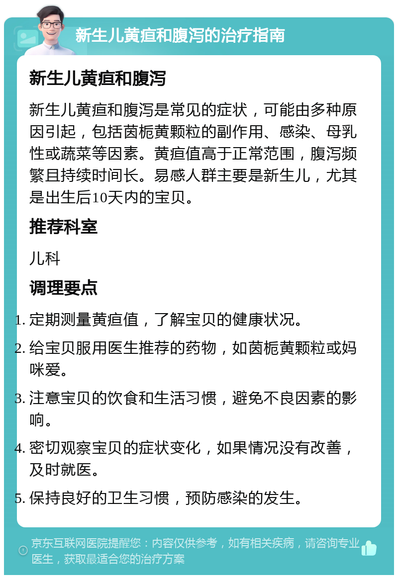 新生儿黄疸和腹泻的治疗指南 新生儿黄疸和腹泻 新生儿黄疸和腹泻是常见的症状，可能由多种原因引起，包括茵栀黄颗粒的副作用、感染、母乳性或蔬菜等因素。黄疸值高于正常范围，腹泻频繁且持续时间长。易感人群主要是新生儿，尤其是出生后10天内的宝贝。 推荐科室 儿科 调理要点 定期测量黄疸值，了解宝贝的健康状况。 给宝贝服用医生推荐的药物，如茵栀黄颗粒或妈咪爱。 注意宝贝的饮食和生活习惯，避免不良因素的影响。 密切观察宝贝的症状变化，如果情况没有改善，及时就医。 保持良好的卫生习惯，预防感染的发生。