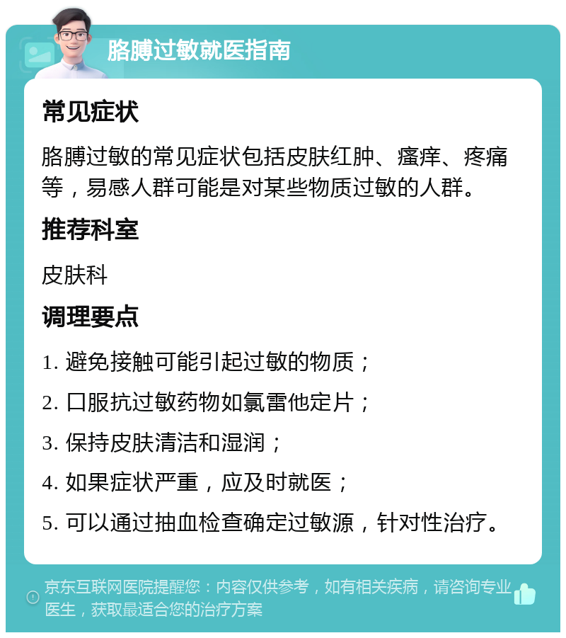 胳膊过敏就医指南 常见症状 胳膊过敏的常见症状包括皮肤红肿、瘙痒、疼痛等，易感人群可能是对某些物质过敏的人群。 推荐科室 皮肤科 调理要点 1. 避免接触可能引起过敏的物质； 2. 口服抗过敏药物如氯雷他定片； 3. 保持皮肤清洁和湿润； 4. 如果症状严重，应及时就医； 5. 可以通过抽血检查确定过敏源，针对性治疗。