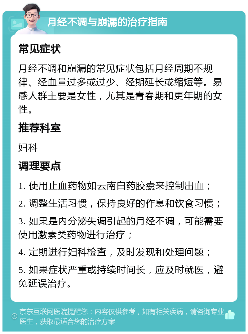 月经不调与崩漏的治疗指南 常见症状 月经不调和崩漏的常见症状包括月经周期不规律、经血量过多或过少、经期延长或缩短等。易感人群主要是女性，尤其是青春期和更年期的女性。 推荐科室 妇科 调理要点 1. 使用止血药物如云南白药胶囊来控制出血； 2. 调整生活习惯，保持良好的作息和饮食习惯； 3. 如果是内分泌失调引起的月经不调，可能需要使用激素类药物进行治疗； 4. 定期进行妇科检查，及时发现和处理问题； 5. 如果症状严重或持续时间长，应及时就医，避免延误治疗。