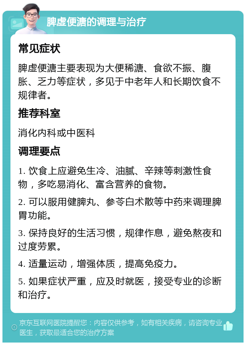 脾虚便溏的调理与治疗 常见症状 脾虚便溏主要表现为大便稀溏、食欲不振、腹胀、乏力等症状，多见于中老年人和长期饮食不规律者。 推荐科室 消化内科或中医科 调理要点 1. 饮食上应避免生冷、油腻、辛辣等刺激性食物，多吃易消化、富含营养的食物。 2. 可以服用健脾丸、参苓白术散等中药来调理脾胃功能。 3. 保持良好的生活习惯，规律作息，避免熬夜和过度劳累。 4. 适量运动，增强体质，提高免疫力。 5. 如果症状严重，应及时就医，接受专业的诊断和治疗。