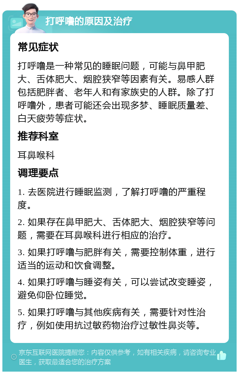 打呼噜的原因及治疗 常见症状 打呼噜是一种常见的睡眠问题，可能与鼻甲肥大、舌体肥大、烟腔狭窄等因素有关。易感人群包括肥胖者、老年人和有家族史的人群。除了打呼噜外，患者可能还会出现多梦、睡眠质量差、白天疲劳等症状。 推荐科室 耳鼻喉科 调理要点 1. 去医院进行睡眠监测，了解打呼噜的严重程度。 2. 如果存在鼻甲肥大、舌体肥大、烟腔狭窄等问题，需要在耳鼻喉科进行相应的治疗。 3. 如果打呼噜与肥胖有关，需要控制体重，进行适当的运动和饮食调整。 4. 如果打呼噜与睡姿有关，可以尝试改变睡姿，避免仰卧位睡觉。 5. 如果打呼噜与其他疾病有关，需要针对性治疗，例如使用抗过敏药物治疗过敏性鼻炎等。