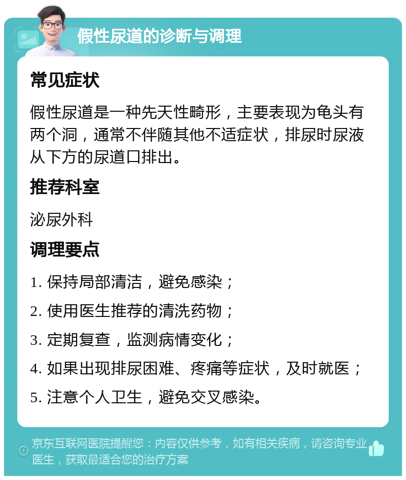 假性尿道的诊断与调理 常见症状 假性尿道是一种先天性畸形，主要表现为龟头有两个洞，通常不伴随其他不适症状，排尿时尿液从下方的尿道口排出。 推荐科室 泌尿外科 调理要点 1. 保持局部清洁，避免感染； 2. 使用医生推荐的清洗药物； 3. 定期复查，监测病情变化； 4. 如果出现排尿困难、疼痛等症状，及时就医； 5. 注意个人卫生，避免交叉感染。