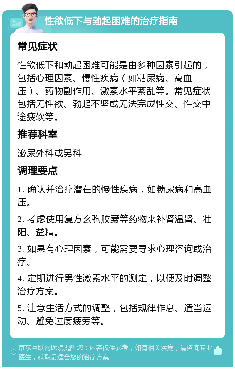 性欲低下与勃起困难的治疗指南 常见症状 性欲低下和勃起困难可能是由多种因素引起的，包括心理因素、慢性疾病（如糖尿病、高血压）、药物副作用、激素水平紊乱等。常见症状包括无性欲、勃起不坚或无法完成性交、性交中途疲软等。 推荐科室 泌尿外科或男科 调理要点 1. 确认并治疗潜在的慢性疾病，如糖尿病和高血压。 2. 考虑使用复方玄驹胶囊等药物来补肾温肾、壮阳、益精。 3. 如果有心理因素，可能需要寻求心理咨询或治疗。 4. 定期进行男性激素水平的测定，以便及时调整治疗方案。 5. 注意生活方式的调整，包括规律作息、适当运动、避免过度疲劳等。