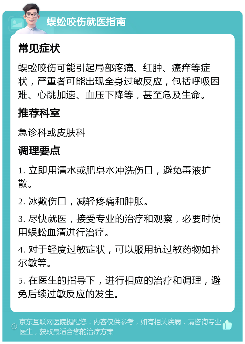 蜈蚣咬伤就医指南 常见症状 蜈蚣咬伤可能引起局部疼痛、红肿、瘙痒等症状，严重者可能出现全身过敏反应，包括呼吸困难、心跳加速、血压下降等，甚至危及生命。 推荐科室 急诊科或皮肤科 调理要点 1. 立即用清水或肥皂水冲洗伤口，避免毒液扩散。 2. 冰敷伤口，减轻疼痛和肿胀。 3. 尽快就医，接受专业的治疗和观察，必要时使用蜈蚣血清进行治疗。 4. 对于轻度过敏症状，可以服用抗过敏药物如扑尔敏等。 5. 在医生的指导下，进行相应的治疗和调理，避免后续过敏反应的发生。