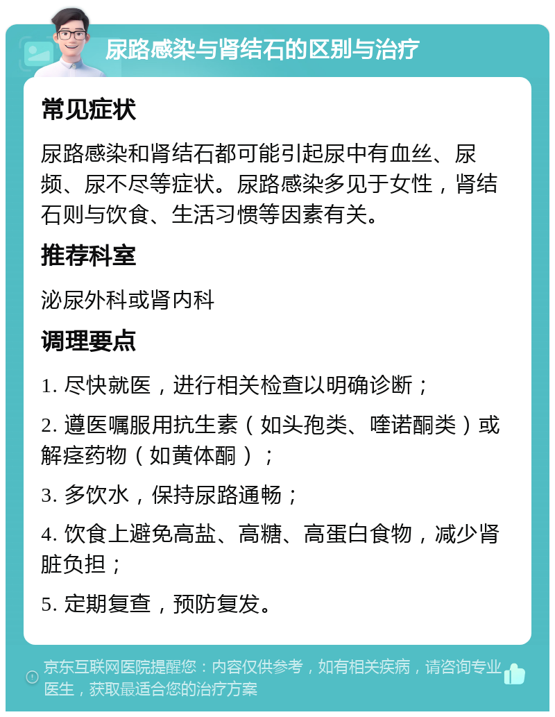 尿路感染与肾结石的区别与治疗 常见症状 尿路感染和肾结石都可能引起尿中有血丝、尿频、尿不尽等症状。尿路感染多见于女性，肾结石则与饮食、生活习惯等因素有关。 推荐科室 泌尿外科或肾内科 调理要点 1. 尽快就医，进行相关检查以明确诊断； 2. 遵医嘱服用抗生素（如头孢类、喹诺酮类）或解痉药物（如黄体酮）； 3. 多饮水，保持尿路通畅； 4. 饮食上避免高盐、高糖、高蛋白食物，减少肾脏负担； 5. 定期复查，预防复发。