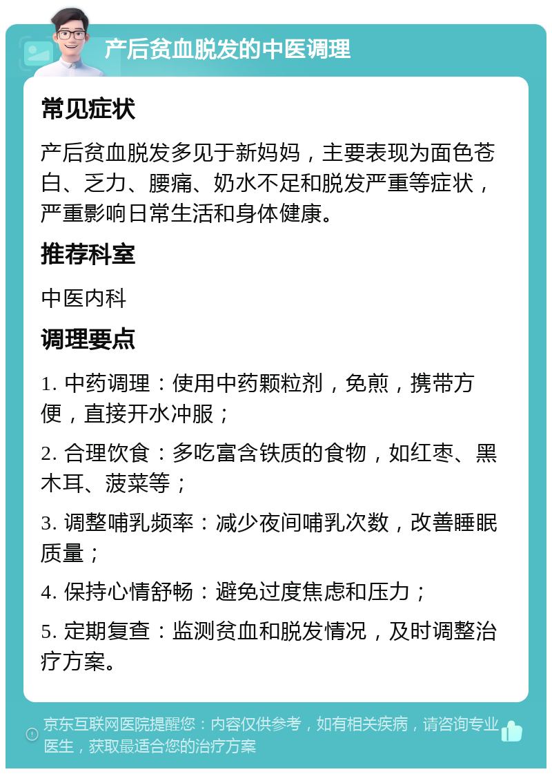 产后贫血脱发的中医调理 常见症状 产后贫血脱发多见于新妈妈，主要表现为面色苍白、乏力、腰痛、奶水不足和脱发严重等症状，严重影响日常生活和身体健康。 推荐科室 中医内科 调理要点 1. 中药调理：使用中药颗粒剂，免煎，携带方便，直接开水冲服； 2. 合理饮食：多吃富含铁质的食物，如红枣、黑木耳、菠菜等； 3. 调整哺乳频率：减少夜间哺乳次数，改善睡眠质量； 4. 保持心情舒畅：避免过度焦虑和压力； 5. 定期复查：监测贫血和脱发情况，及时调整治疗方案。