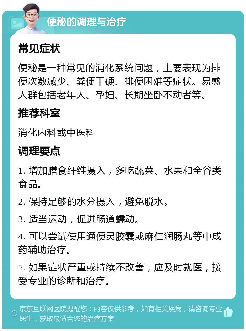 便秘的调理与治疗 常见症状 便秘是一种常见的消化系统问题，主要表现为排便次数减少、粪便干硬、排便困难等症状。易感人群包括老年人、孕妇、长期坐卧不动者等。 推荐科室 消化内科或中医科 调理要点 1. 增加膳食纤维摄入，多吃蔬菜、水果和全谷类食品。 2. 保持足够的水分摄入，避免脱水。 3. 适当运动，促进肠道蠕动。 4. 可以尝试使用通便灵胶囊或麻仁润肠丸等中成药辅助治疗。 5. 如果症状严重或持续不改善，应及时就医，接受专业的诊断和治疗。