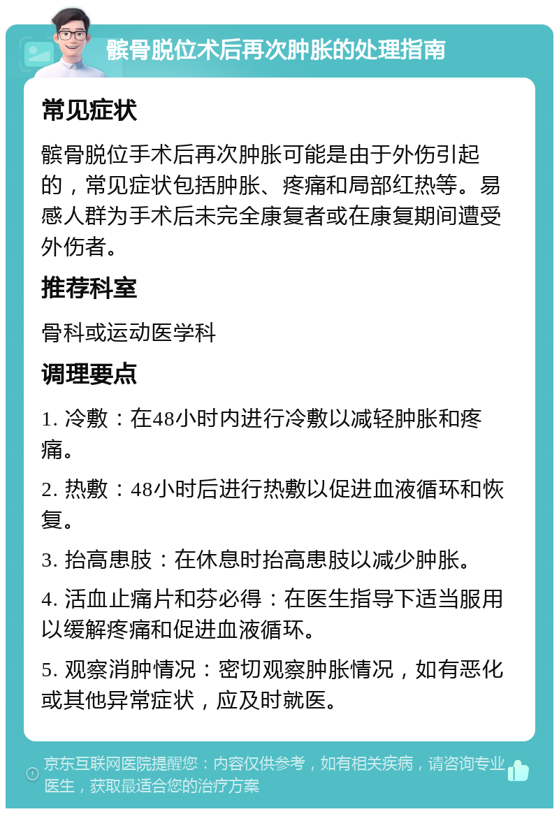 髌骨脱位术后再次肿胀的处理指南 常见症状 髌骨脱位手术后再次肿胀可能是由于外伤引起的，常见症状包括肿胀、疼痛和局部红热等。易感人群为手术后未完全康复者或在康复期间遭受外伤者。 推荐科室 骨科或运动医学科 调理要点 1. 冷敷：在48小时内进行冷敷以减轻肿胀和疼痛。 2. 热敷：48小时后进行热敷以促进血液循环和恢复。 3. 抬高患肢：在休息时抬高患肢以减少肿胀。 4. 活血止痛片和芬必得：在医生指导下适当服用以缓解疼痛和促进血液循环。 5. 观察消肿情况：密切观察肿胀情况，如有恶化或其他异常症状，应及时就医。