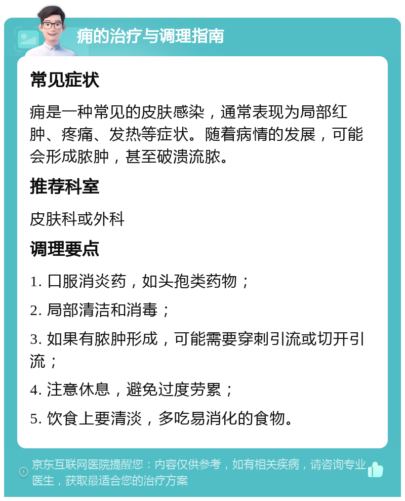 痈的治疗与调理指南 常见症状 痈是一种常见的皮肤感染，通常表现为局部红肿、疼痛、发热等症状。随着病情的发展，可能会形成脓肿，甚至破溃流脓。 推荐科室 皮肤科或外科 调理要点 1. 口服消炎药，如头孢类药物； 2. 局部清洁和消毒； 3. 如果有脓肿形成，可能需要穿刺引流或切开引流； 4. 注意休息，避免过度劳累； 5. 饮食上要清淡，多吃易消化的食物。