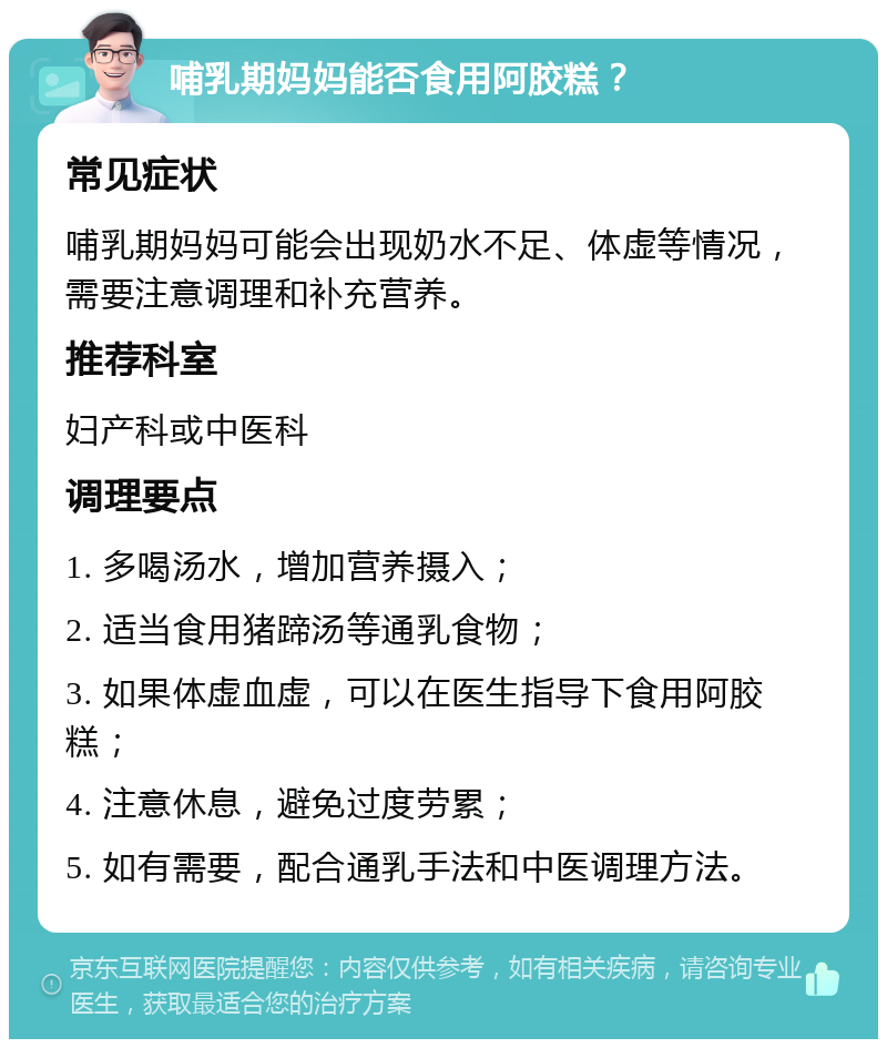 哺乳期妈妈能否食用阿胶糕？ 常见症状 哺乳期妈妈可能会出现奶水不足、体虚等情况，需要注意调理和补充营养。 推荐科室 妇产科或中医科 调理要点 1. 多喝汤水，增加营养摄入； 2. 适当食用猪蹄汤等通乳食物； 3. 如果体虚血虚，可以在医生指导下食用阿胶糕； 4. 注意休息，避免过度劳累； 5. 如有需要，配合通乳手法和中医调理方法。