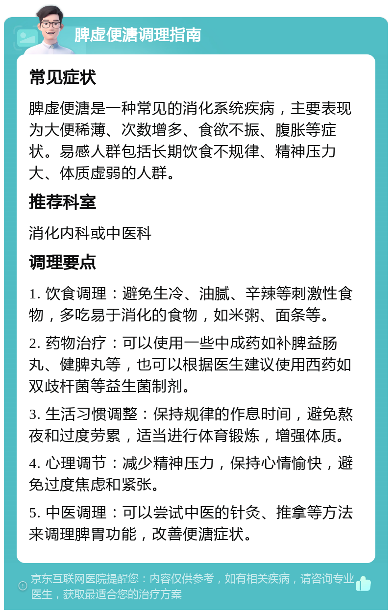 脾虚便溏调理指南 常见症状 脾虚便溏是一种常见的消化系统疾病，主要表现为大便稀薄、次数增多、食欲不振、腹胀等症状。易感人群包括长期饮食不规律、精神压力大、体质虚弱的人群。 推荐科室 消化内科或中医科 调理要点 1. 饮食调理：避免生冷、油腻、辛辣等刺激性食物，多吃易于消化的食物，如米粥、面条等。 2. 药物治疗：可以使用一些中成药如补脾益肠丸、健脾丸等，也可以根据医生建议使用西药如双歧杆菌等益生菌制剂。 3. 生活习惯调整：保持规律的作息时间，避免熬夜和过度劳累，适当进行体育锻炼，增强体质。 4. 心理调节：减少精神压力，保持心情愉快，避免过度焦虑和紧张。 5. 中医调理：可以尝试中医的针灸、推拿等方法来调理脾胃功能，改善便溏症状。