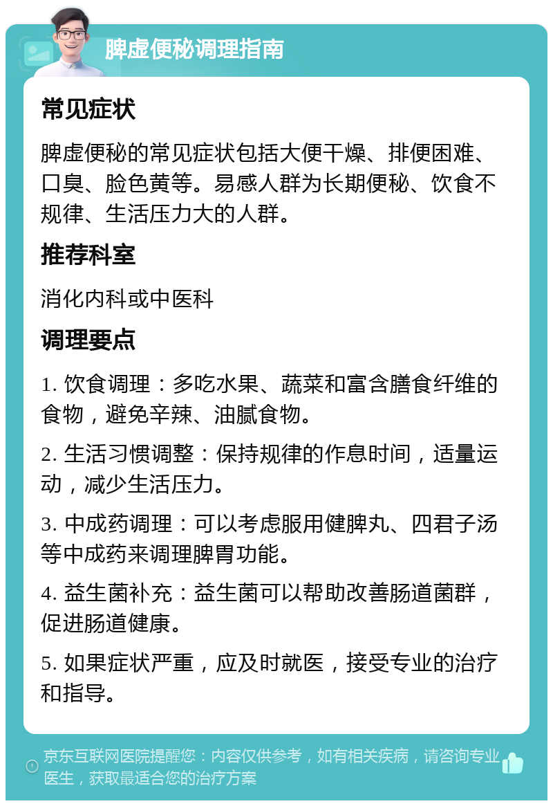 脾虚便秘调理指南 常见症状 脾虚便秘的常见症状包括大便干燥、排便困难、口臭、脸色黄等。易感人群为长期便秘、饮食不规律、生活压力大的人群。 推荐科室 消化内科或中医科 调理要点 1. 饮食调理：多吃水果、蔬菜和富含膳食纤维的食物，避免辛辣、油腻食物。 2. 生活习惯调整：保持规律的作息时间，适量运动，减少生活压力。 3. 中成药调理：可以考虑服用健脾丸、四君子汤等中成药来调理脾胃功能。 4. 益生菌补充：益生菌可以帮助改善肠道菌群，促进肠道健康。 5. 如果症状严重，应及时就医，接受专业的治疗和指导。