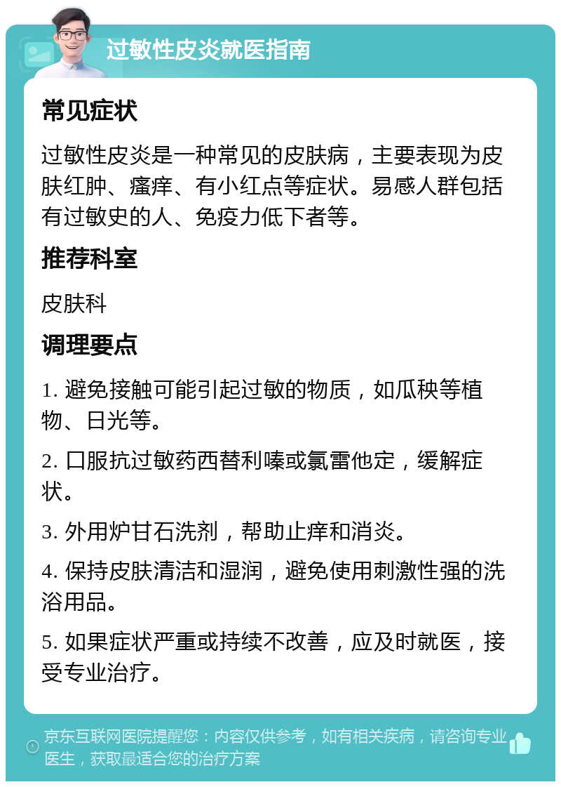 过敏性皮炎就医指南 常见症状 过敏性皮炎是一种常见的皮肤病，主要表现为皮肤红肿、瘙痒、有小红点等症状。易感人群包括有过敏史的人、免疫力低下者等。 推荐科室 皮肤科 调理要点 1. 避免接触可能引起过敏的物质，如瓜秧等植物、日光等。 2. 口服抗过敏药西替利嗪或氯雷他定，缓解症状。 3. 外用炉甘石洗剂，帮助止痒和消炎。 4. 保持皮肤清洁和湿润，避免使用刺激性强的洗浴用品。 5. 如果症状严重或持续不改善，应及时就医，接受专业治疗。