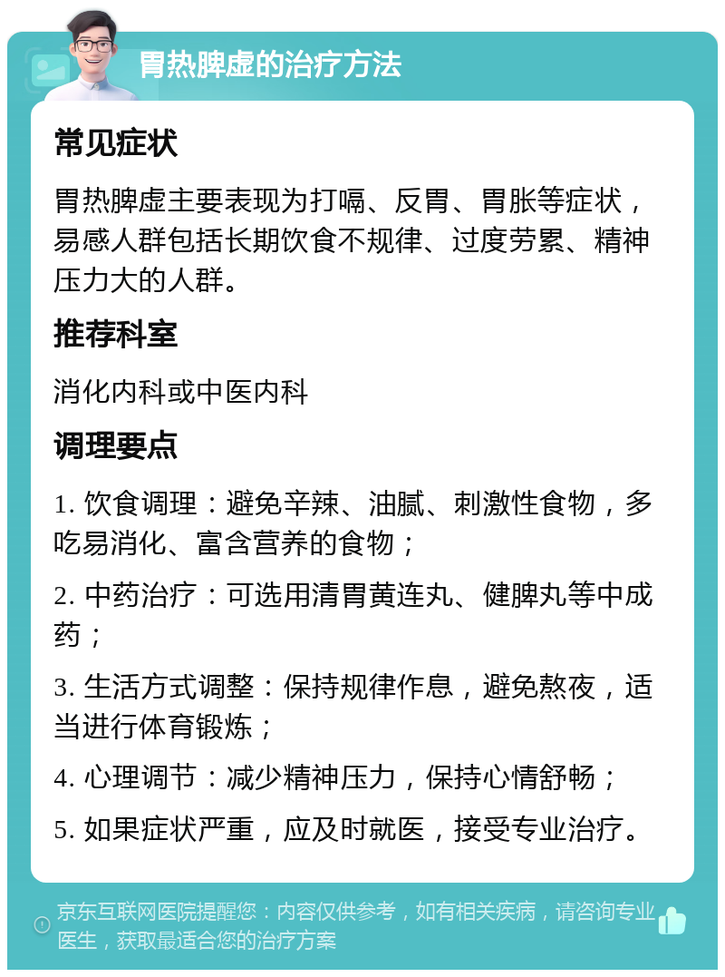 胃热脾虚的治疗方法 常见症状 胃热脾虚主要表现为打嗝、反胃、胃胀等症状，易感人群包括长期饮食不规律、过度劳累、精神压力大的人群。 推荐科室 消化内科或中医内科 调理要点 1. 饮食调理：避免辛辣、油腻、刺激性食物，多吃易消化、富含营养的食物； 2. 中药治疗：可选用清胃黄连丸、健脾丸等中成药； 3. 生活方式调整：保持规律作息，避免熬夜，适当进行体育锻炼； 4. 心理调节：减少精神压力，保持心情舒畅； 5. 如果症状严重，应及时就医，接受专业治疗。