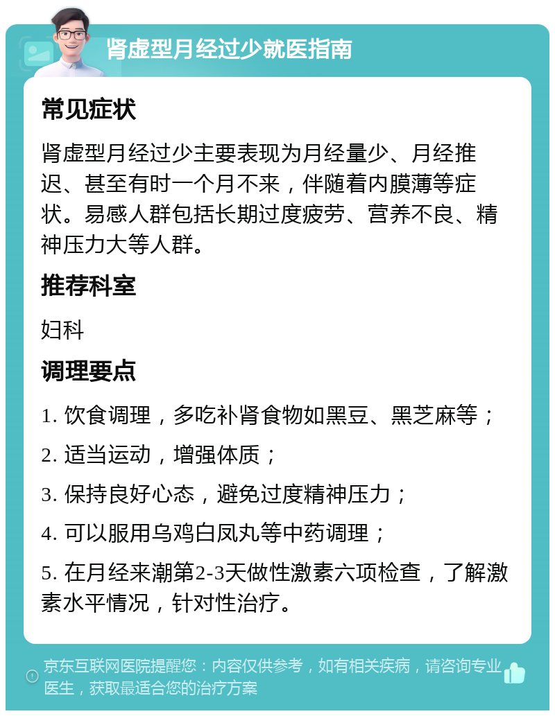 肾虚型月经过少就医指南 常见症状 肾虚型月经过少主要表现为月经量少、月经推迟、甚至有时一个月不来，伴随着内膜薄等症状。易感人群包括长期过度疲劳、营养不良、精神压力大等人群。 推荐科室 妇科 调理要点 1. 饮食调理，多吃补肾食物如黑豆、黑芝麻等； 2. 适当运动，增强体质； 3. 保持良好心态，避免过度精神压力； 4. 可以服用乌鸡白凤丸等中药调理； 5. 在月经来潮第2-3天做性激素六项检查，了解激素水平情况，针对性治疗。