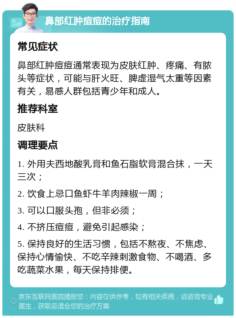 鼻部红肿痘痘的治疗指南 常见症状 鼻部红肿痘痘通常表现为皮肤红肿、疼痛、有脓头等症状，可能与肝火旺、脾虚湿气太重等因素有关，易感人群包括青少年和成人。 推荐科室 皮肤科 调理要点 1. 外用夫西地酸乳膏和鱼石脂软膏混合抹，一天三次； 2. 饮食上忌口鱼虾牛羊肉辣椒一周； 3. 可以口服头孢，但非必须； 4. 不挤压痘痘，避免引起感染； 5. 保持良好的生活习惯，包括不熬夜、不焦虑、保持心情愉快、不吃辛辣刺激食物、不喝酒、多吃蔬菜水果，每天保持排便。