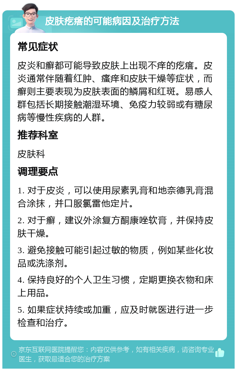 皮肤疙瘩的可能病因及治疗方法 常见症状 皮炎和癣都可能导致皮肤上出现不痒的疙瘩。皮炎通常伴随着红肿、瘙痒和皮肤干燥等症状，而癣则主要表现为皮肤表面的鳞屑和红斑。易感人群包括长期接触潮湿环境、免疫力较弱或有糖尿病等慢性疾病的人群。 推荐科室 皮肤科 调理要点 1. 对于皮炎，可以使用尿素乳膏和地奈德乳膏混合涂抹，并口服氯雷他定片。 2. 对于癣，建议外涂复方酮康唑软膏，并保持皮肤干燥。 3. 避免接触可能引起过敏的物质，例如某些化妆品或洗涤剂。 4. 保持良好的个人卫生习惯，定期更换衣物和床上用品。 5. 如果症状持续或加重，应及时就医进行进一步检查和治疗。