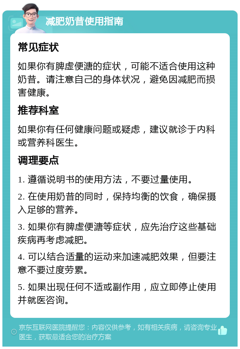 减肥奶昔使用指南 常见症状 如果你有脾虚便溏的症状，可能不适合使用这种奶昔。请注意自己的身体状况，避免因减肥而损害健康。 推荐科室 如果你有任何健康问题或疑虑，建议就诊于内科或营养科医生。 调理要点 1. 遵循说明书的使用方法，不要过量使用。 2. 在使用奶昔的同时，保持均衡的饮食，确保摄入足够的营养。 3. 如果你有脾虚便溏等症状，应先治疗这些基础疾病再考虑减肥。 4. 可以结合适量的运动来加速减肥效果，但要注意不要过度劳累。 5. 如果出现任何不适或副作用，应立即停止使用并就医咨询。