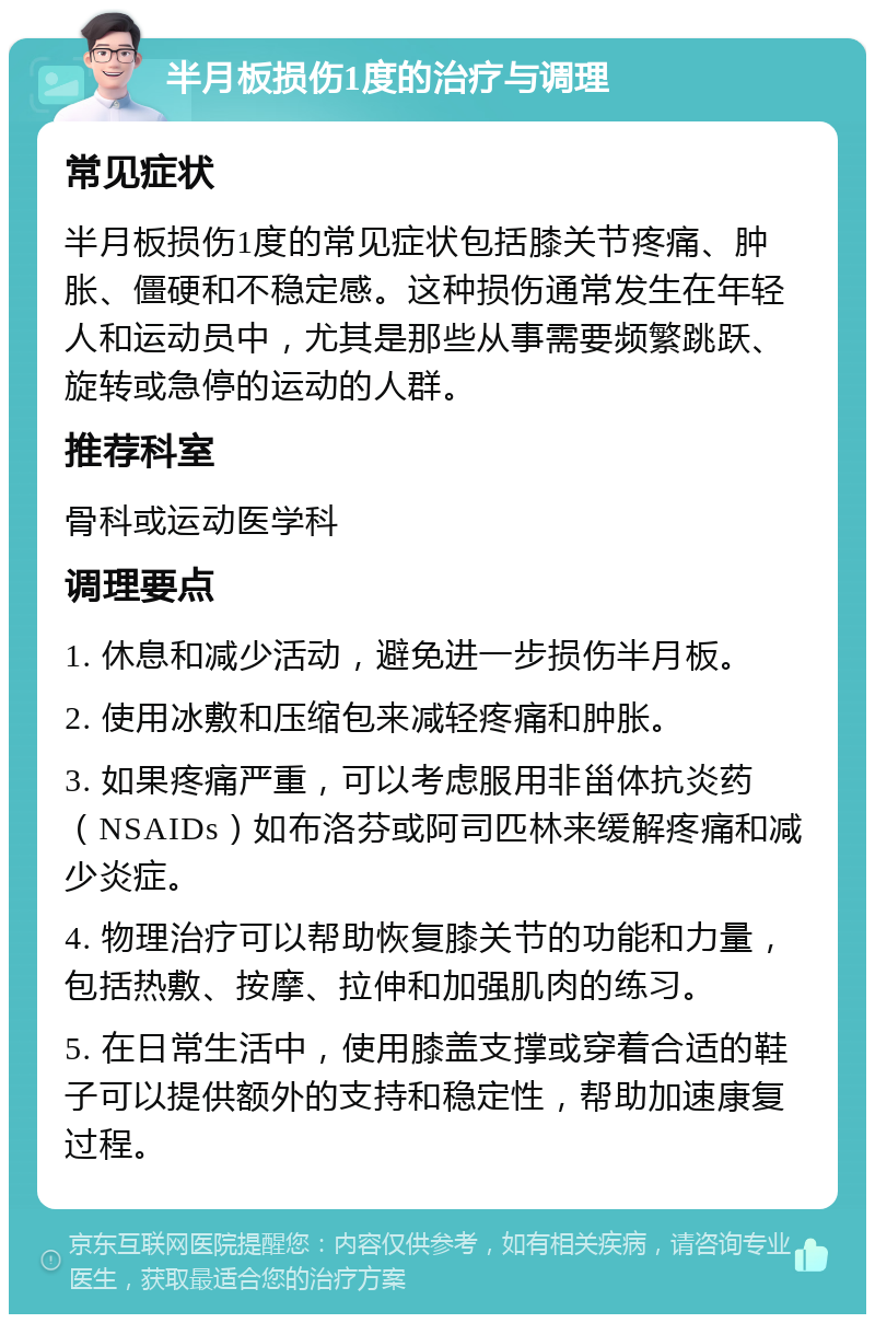 半月板损伤1度的治疗与调理 常见症状 半月板损伤1度的常见症状包括膝关节疼痛、肿胀、僵硬和不稳定感。这种损伤通常发生在年轻人和运动员中，尤其是那些从事需要频繁跳跃、旋转或急停的运动的人群。 推荐科室 骨科或运动医学科 调理要点 1. 休息和减少活动，避免进一步损伤半月板。 2. 使用冰敷和压缩包来减轻疼痛和肿胀。 3. 如果疼痛严重，可以考虑服用非甾体抗炎药（NSAIDs）如布洛芬或阿司匹林来缓解疼痛和减少炎症。 4. 物理治疗可以帮助恢复膝关节的功能和力量，包括热敷、按摩、拉伸和加强肌肉的练习。 5. 在日常生活中，使用膝盖支撑或穿着合适的鞋子可以提供额外的支持和稳定性，帮助加速康复过程。