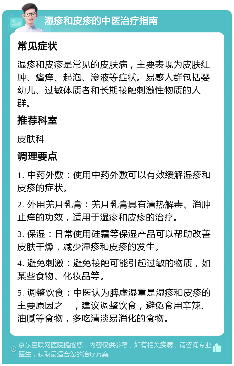 湿疹和皮疹的中医治疗指南 常见症状 湿疹和皮疹是常见的皮肤病，主要表现为皮肤红肿、瘙痒、起泡、渗液等症状。易感人群包括婴幼儿、过敏体质者和长期接触刺激性物质的人群。 推荐科室 皮肤科 调理要点 1. 中药外敷：使用中药外敷可以有效缓解湿疹和皮疹的症状。 2. 外用羌月乳膏：羌月乳膏具有清热解毒、消肿止痒的功效，适用于湿疹和皮疹的治疗。 3. 保湿：日常使用硅霜等保湿产品可以帮助改善皮肤干燥，减少湿疹和皮疹的发生。 4. 避免刺激：避免接触可能引起过敏的物质，如某些食物、化妆品等。 5. 调整饮食：中医认为脾虚湿重是湿疹和皮疹的主要原因之一，建议调整饮食，避免食用辛辣、油腻等食物，多吃清淡易消化的食物。