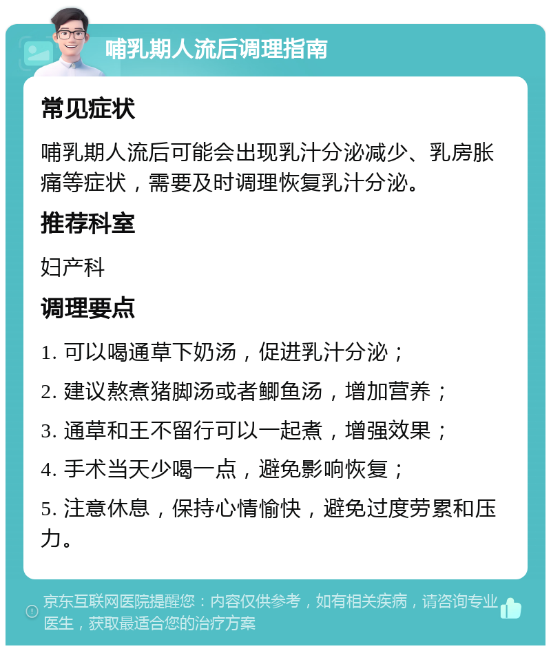 哺乳期人流后调理指南 常见症状 哺乳期人流后可能会出现乳汁分泌减少、乳房胀痛等症状，需要及时调理恢复乳汁分泌。 推荐科室 妇产科 调理要点 1. 可以喝通草下奶汤，促进乳汁分泌； 2. 建议熬煮猪脚汤或者鲫鱼汤，增加营养； 3. 通草和王不留行可以一起煮，增强效果； 4. 手术当天少喝一点，避免影响恢复； 5. 注意休息，保持心情愉快，避免过度劳累和压力。