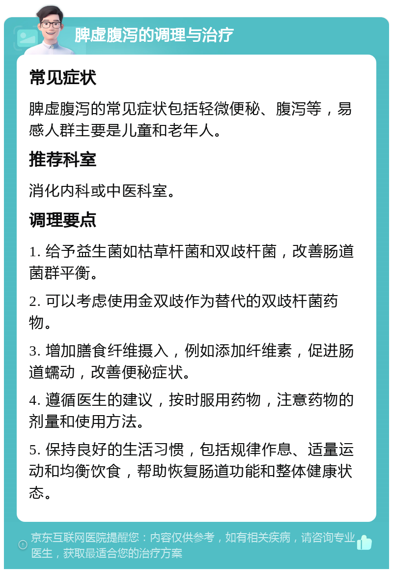 脾虚腹泻的调理与治疗 常见症状 脾虚腹泻的常见症状包括轻微便秘、腹泻等，易感人群主要是儿童和老年人。 推荐科室 消化内科或中医科室。 调理要点 1. 给予益生菌如枯草杆菌和双歧杆菌，改善肠道菌群平衡。 2. 可以考虑使用金双歧作为替代的双歧杆菌药物。 3. 增加膳食纤维摄入，例如添加纤维素，促进肠道蠕动，改善便秘症状。 4. 遵循医生的建议，按时服用药物，注意药物的剂量和使用方法。 5. 保持良好的生活习惯，包括规律作息、适量运动和均衡饮食，帮助恢复肠道功能和整体健康状态。