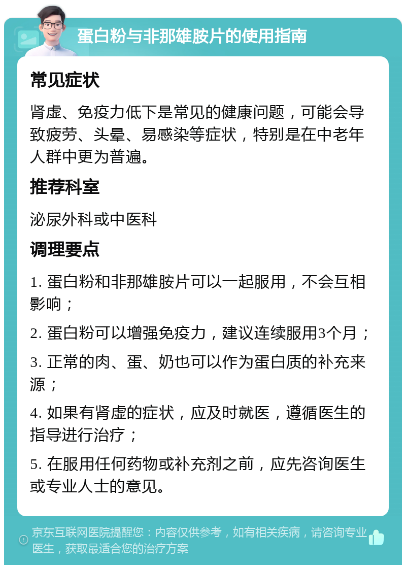 蛋白粉与非那雄胺片的使用指南 常见症状 肾虚、免疫力低下是常见的健康问题，可能会导致疲劳、头晕、易感染等症状，特别是在中老年人群中更为普遍。 推荐科室 泌尿外科或中医科 调理要点 1. 蛋白粉和非那雄胺片可以一起服用，不会互相影响； 2. 蛋白粉可以增强免疫力，建议连续服用3个月； 3. 正常的肉、蛋、奶也可以作为蛋白质的补充来源； 4. 如果有肾虚的症状，应及时就医，遵循医生的指导进行治疗； 5. 在服用任何药物或补充剂之前，应先咨询医生或专业人士的意见。