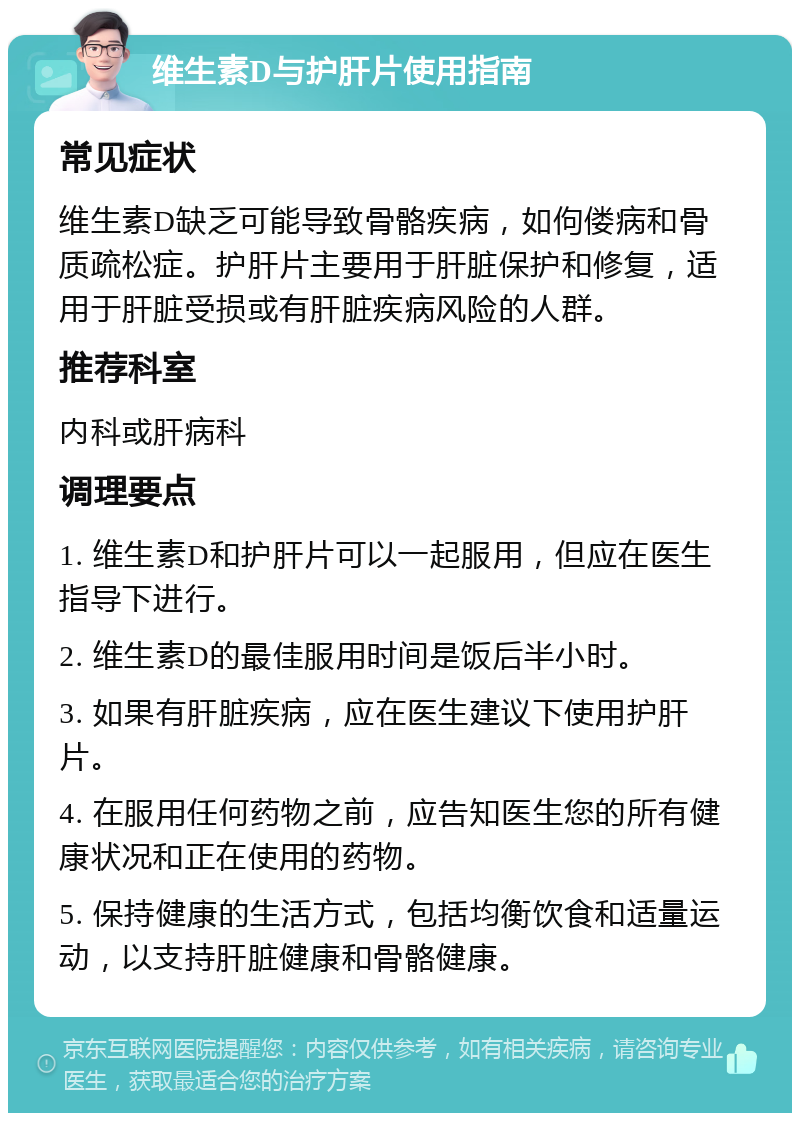 维生素D与护肝片使用指南 常见症状 维生素D缺乏可能导致骨骼疾病，如佝偻病和骨质疏松症。护肝片主要用于肝脏保护和修复，适用于肝脏受损或有肝脏疾病风险的人群。 推荐科室 内科或肝病科 调理要点 1. 维生素D和护肝片可以一起服用，但应在医生指导下进行。 2. 维生素D的最佳服用时间是饭后半小时。 3. 如果有肝脏疾病，应在医生建议下使用护肝片。 4. 在服用任何药物之前，应告知医生您的所有健康状况和正在使用的药物。 5. 保持健康的生活方式，包括均衡饮食和适量运动，以支持肝脏健康和骨骼健康。