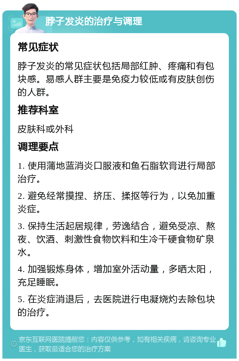 脖子发炎的治疗与调理 常见症状 脖子发炎的常见症状包括局部红肿、疼痛和有包块感。易感人群主要是免疫力较低或有皮肤创伤的人群。 推荐科室 皮肤科或外科 调理要点 1. 使用蒲地蓝消炎口服液和鱼石脂软膏进行局部治疗。 2. 避免经常摸捏、挤压、揉抠等行为，以免加重炎症。 3. 保持生活起居规律，劳逸结合，避免受凉、熬夜、饮酒、刺激性食物饮料和生冷干硬食物矿泉水。 4. 加强锻炼身体，增加室外活动量，多晒太阳，充足睡眠。 5. 在炎症消退后，去医院进行电凝烧灼去除包块的治疗。