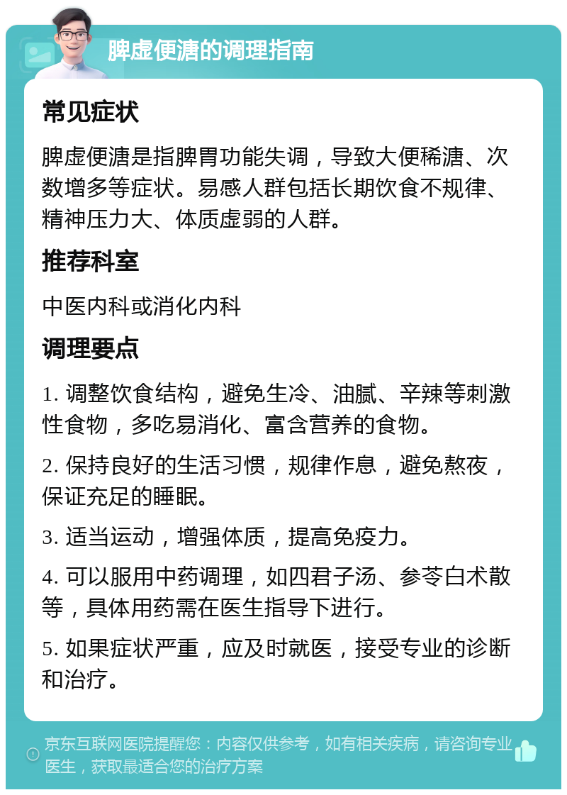 脾虚便溏的调理指南 常见症状 脾虚便溏是指脾胃功能失调，导致大便稀溏、次数增多等症状。易感人群包括长期饮食不规律、精神压力大、体质虚弱的人群。 推荐科室 中医内科或消化内科 调理要点 1. 调整饮食结构，避免生冷、油腻、辛辣等刺激性食物，多吃易消化、富含营养的食物。 2. 保持良好的生活习惯，规律作息，避免熬夜，保证充足的睡眠。 3. 适当运动，增强体质，提高免疫力。 4. 可以服用中药调理，如四君子汤、参苓白术散等，具体用药需在医生指导下进行。 5. 如果症状严重，应及时就医，接受专业的诊断和治疗。