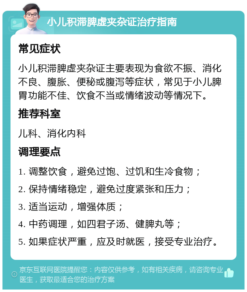 小儿积滞脾虚夹杂证治疗指南 常见症状 小儿积滞脾虚夹杂证主要表现为食欲不振、消化不良、腹胀、便秘或腹泻等症状，常见于小儿脾胃功能不佳、饮食不当或情绪波动等情况下。 推荐科室 儿科、消化内科 调理要点 1. 调整饮食，避免过饱、过饥和生冷食物； 2. 保持情绪稳定，避免过度紧张和压力； 3. 适当运动，增强体质； 4. 中药调理，如四君子汤、健脾丸等； 5. 如果症状严重，应及时就医，接受专业治疗。